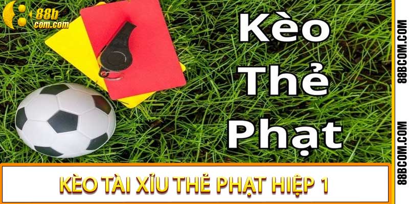 Kèo tài xỉu thẻ phạt hiệp 1