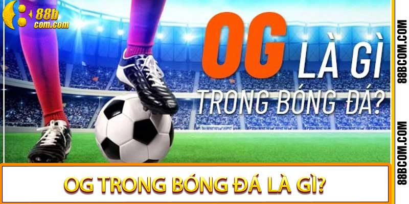 OG trong bóng đá là gì?