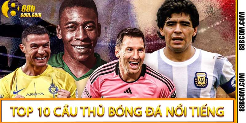 Top 10 cầu thủ bóng đá nổi tiếng